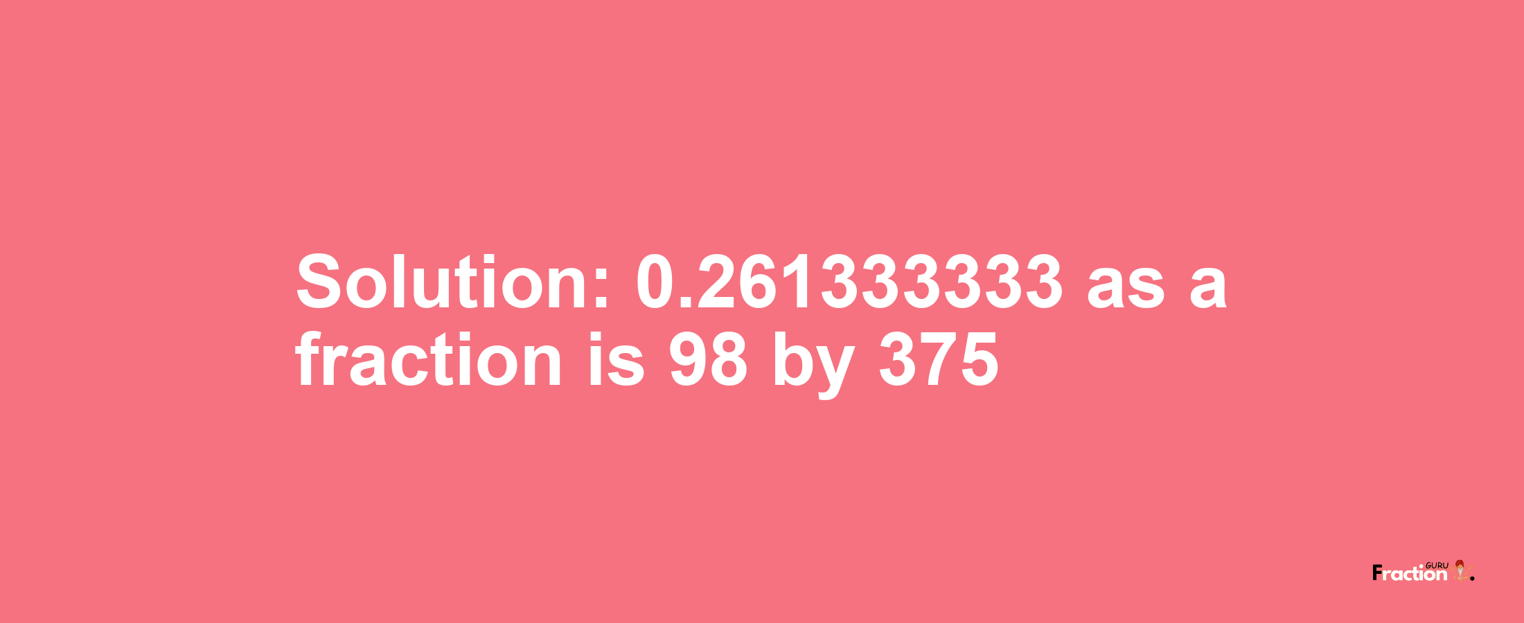 Solution:0.261333333 as a fraction is 98/375